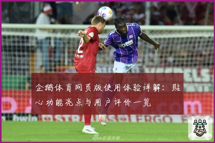 企鹅体育网页版使用体验详解：贴心功能亮点与用户评价一览
