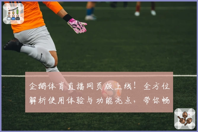 企鹅体育直播网页版上线!全方位解析使用体验与功能亮点,带你畅享高清赛事精彩时刻
