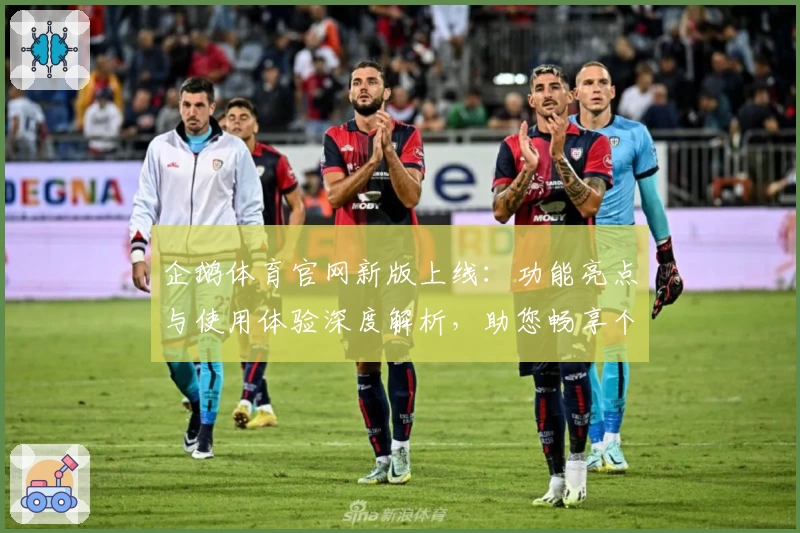 企鹅体育官网新版上线：功能亮点与使用体验深度解析，助您畅享个性化体育资讯