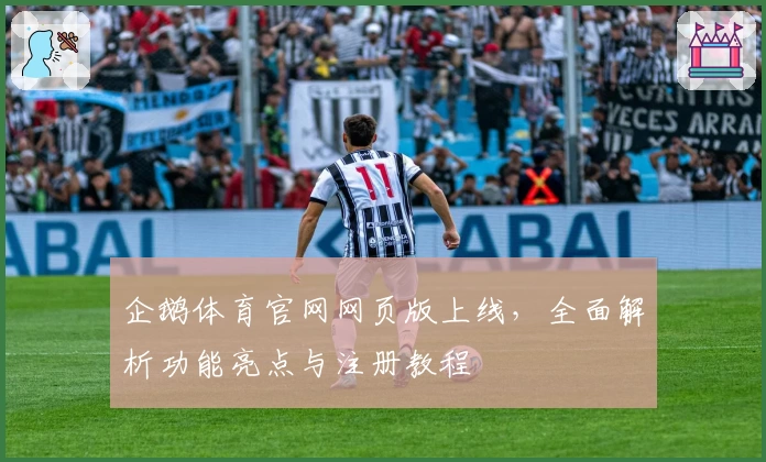 企鹅体育官网网页版上线，全面解析功能亮点与注册教程