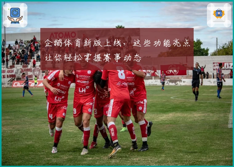 企鹅体育新版上线，这些功能亮点让你轻松掌握赛事动态