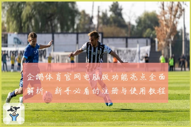 企鹅体育官网电脑版功能亮点全面解析，新手必看的注册与使用教程