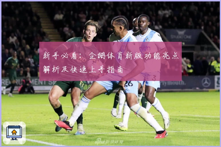 新手必看：企鹅体育新版功能亮点解析及快速上手指南