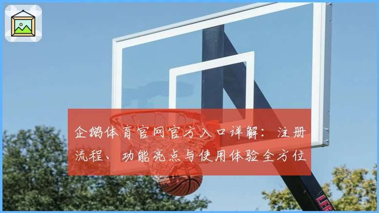 企鹅体育官网官方入口详解:注册流程、功能亮点与使用体验全方位解析
