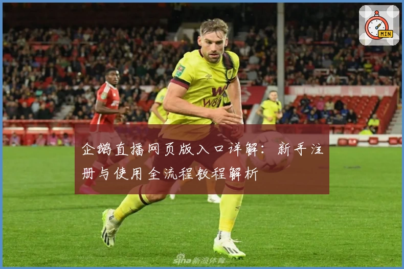 企鹅直播网页版入口详解：新手注册与使用全流程教程解析
