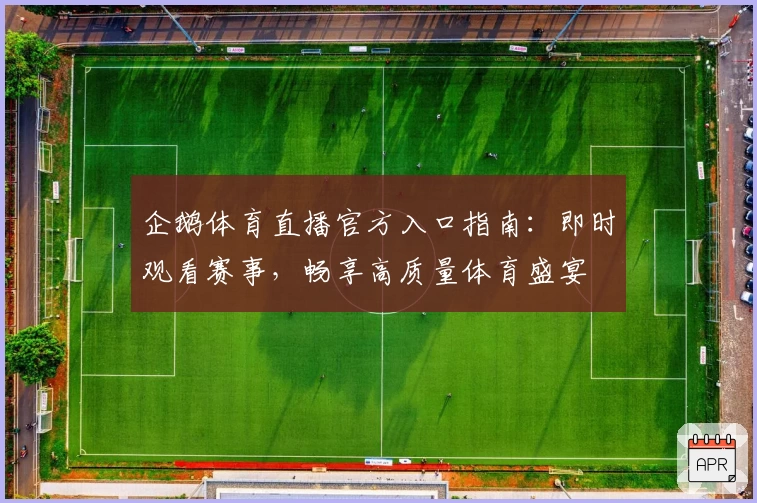 企鹅体育直播官方入口指南：即时观看赛事，畅享高质量体育盛宴