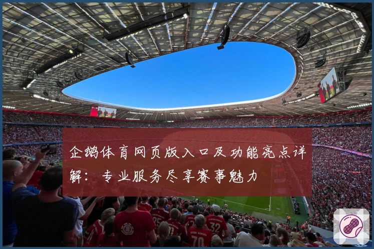 企鹅体育网页版入口及功能亮点详解：专业服务尽享赛事魅力