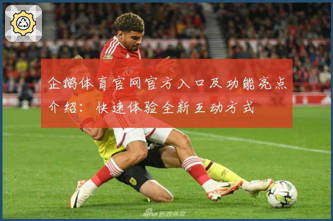 企鹅体育官网官方入口及功能亮点介绍：快速体验全新互动方式