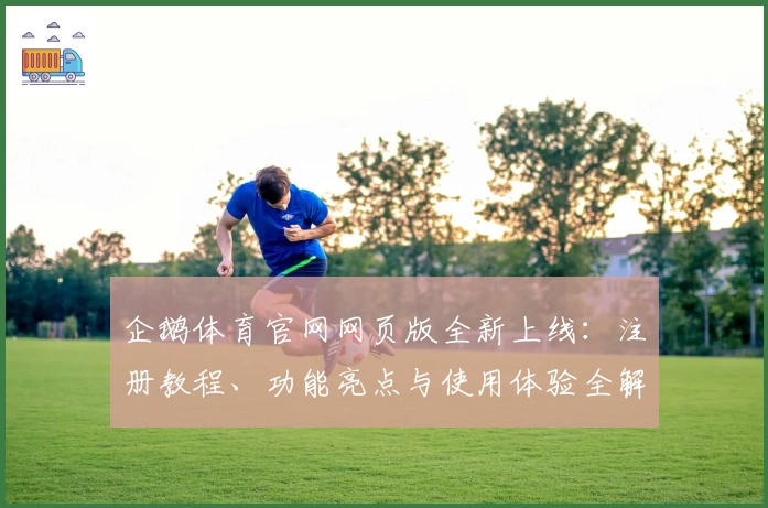 企鹅体育官网网页版全新上线：注册教程、功能亮点与使用体验全解读