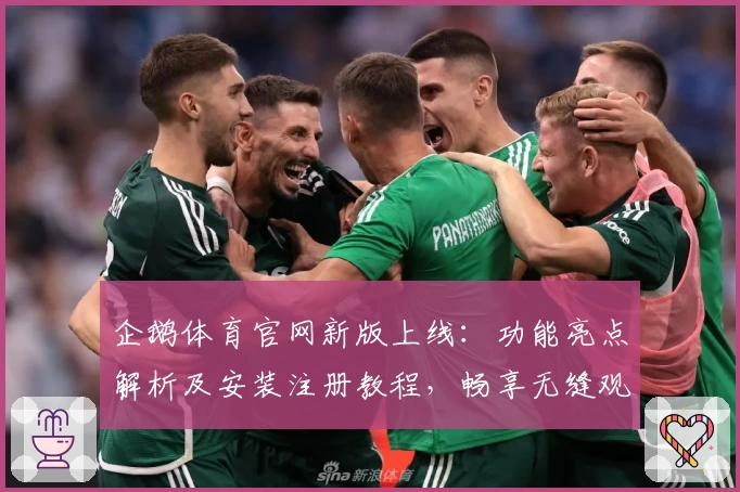 企鹅体育官网新版上线：功能亮点解析及安装注册教程，畅享无缝观赛体验
