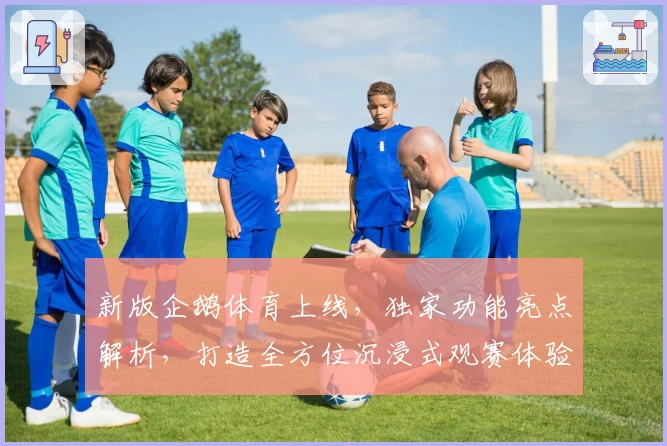 新版企鹅体育上线，独家功能亮点解析，打造全方位沉浸式观赛体验