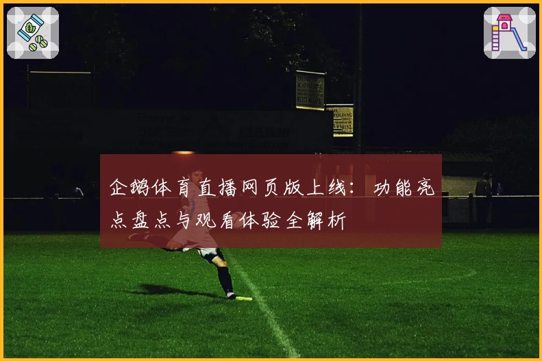 企鹅体育直播网页版上线:功能亮点盘点与观看体验全解析