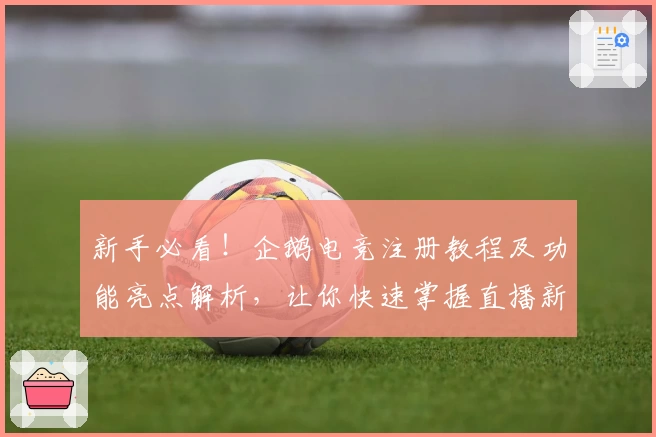 新手必看！企鹅电竞注册教程及功能亮点解析，让你快速掌握直播新玩法