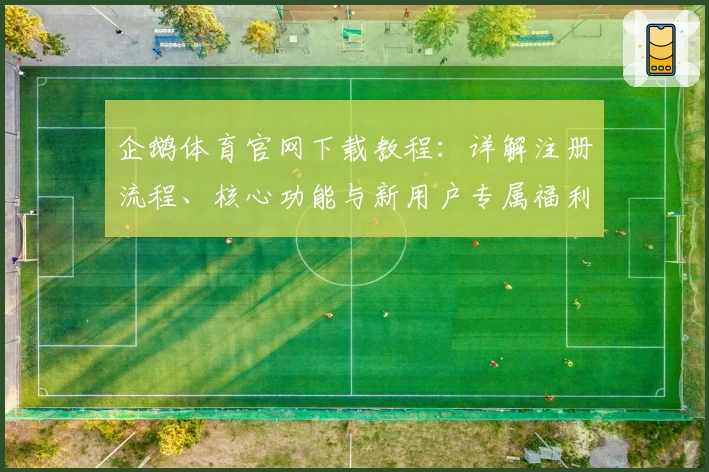 企鹅体育官网下载教程：详解注册流程、核心功能与新用户专属福利