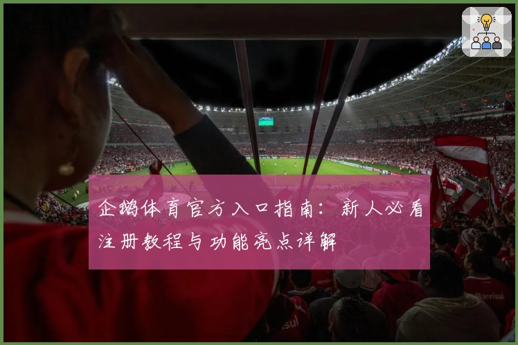 企鹅体育官方入口指南：新人必看注册教程与功能亮点详解