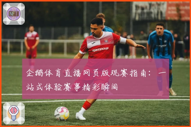 企鹅体育直播网页版观赛指南：一站式体验赛事精彩瞬间