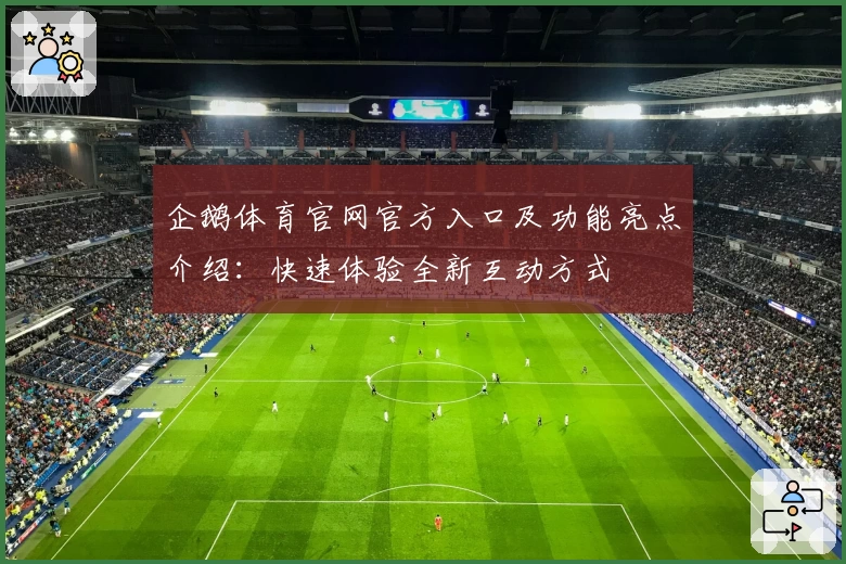 企鹅体育官网官方入口及功能亮点介绍：快速体验全新互动方式