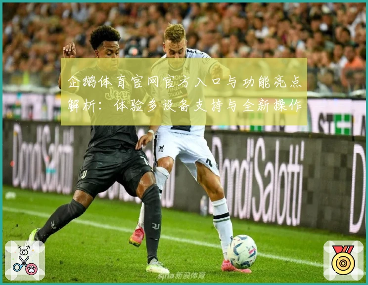 企鹅体育官网官方入口与功能亮点解析：体验多设备支持与全新操作界面