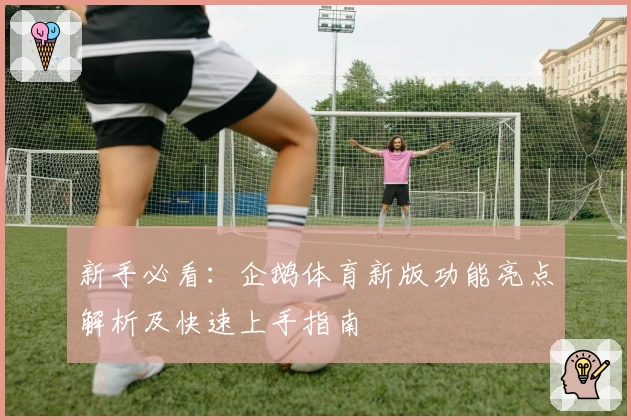 新手必看：企鹅体育新版功能亮点解析及快速上手指南