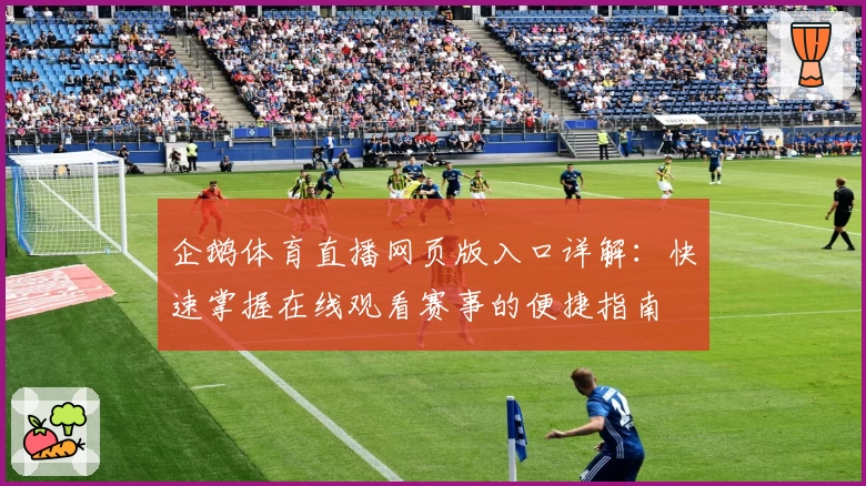 企鹅体育直播网页版入口详解:快速掌握在线观看赛事的便捷指南