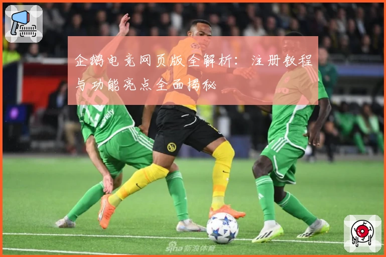 企鹅电竞网页版全解析：注册教程与功能亮点全面揭秘