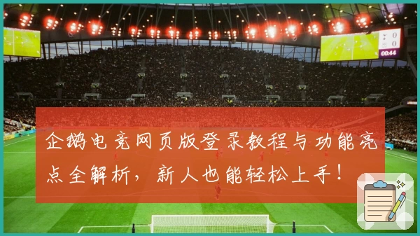企鹅电竞网页版登录教程与功能亮点全解析，新人也能轻松上手！