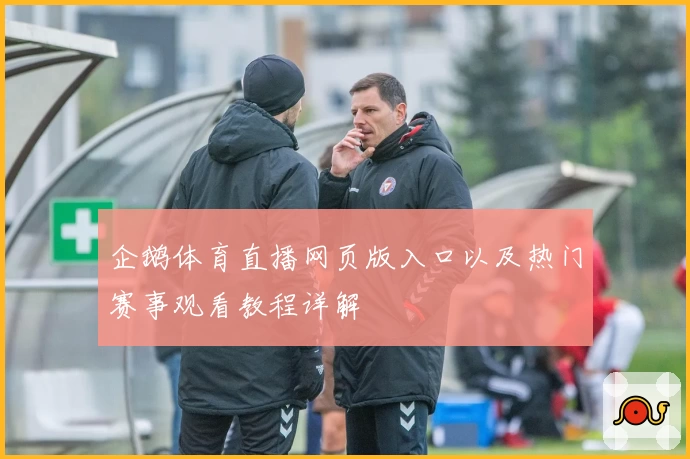 企鹅体育直播网页版入口以及热门赛事观看教程详解