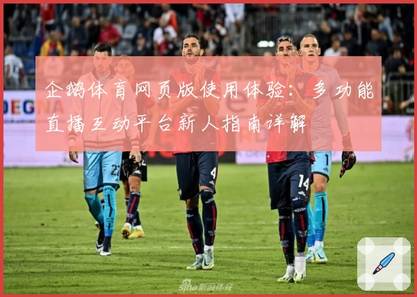 企鹅体育网页版使用体验：多功能直播互动平台新人指南详解