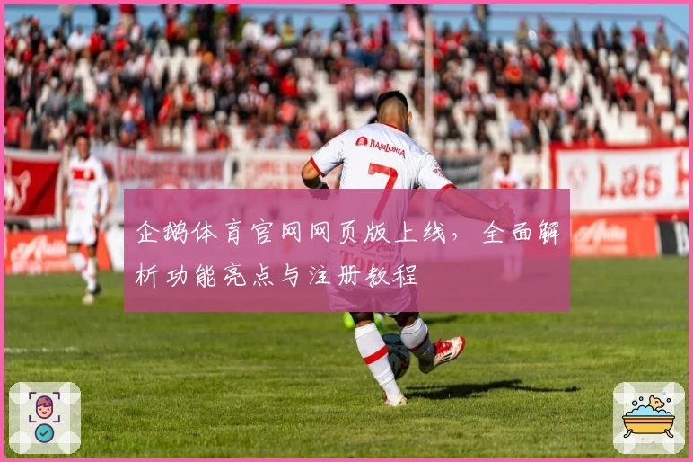 企鹅体育官网网页版上线，全面解析功能亮点与注册教程