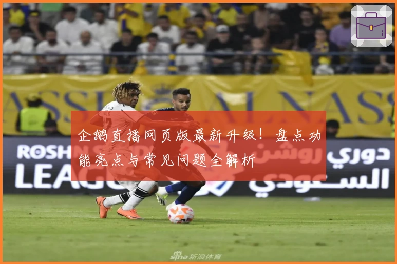 企鹅直播网页版最新升级！盘点功能亮点与常见问题全解析