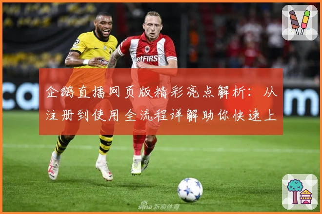企鹅直播网页版精彩亮点解析:从注册到使用全流程详解助你快速上手!