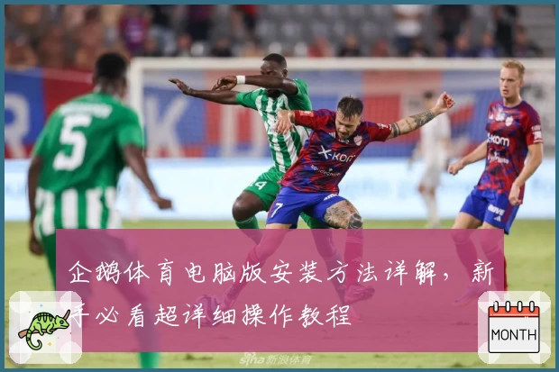 企鹅体育电脑版安装方法详解,新手必看超详细操作教程