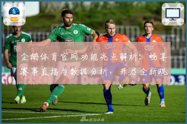 企鹅体育官网功能亮点解析:畅享赛事直播与数据分析,开启全新观赛体验