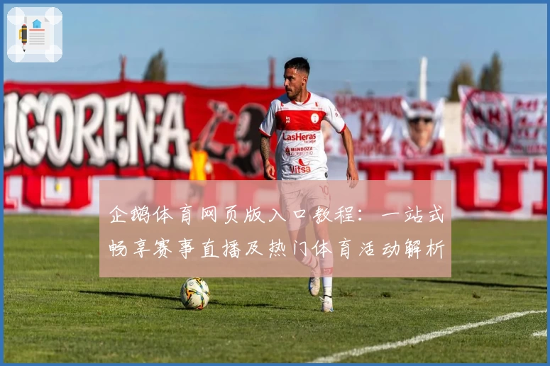 企鹅体育网页版入口教程：一站式畅享赛事直播及热门体育活动解析