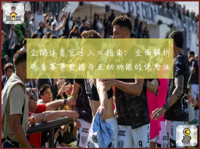 企鹅体育官方入口指南：全面解析观看赛事直播与互动功能的使用诀窍
