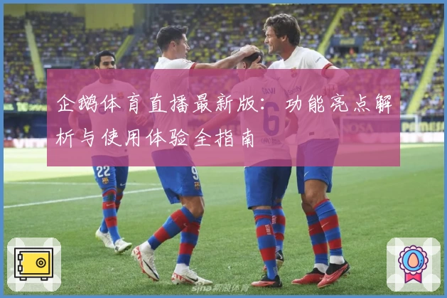 企鹅体育直播最新版：功能亮点解析与使用体验全指南
