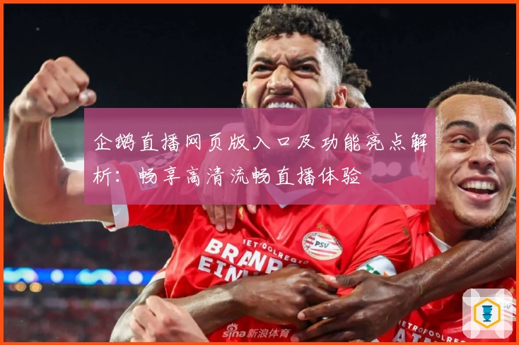 企鹅直播网页版入口及功能亮点解析：畅享高清流畅直播体验