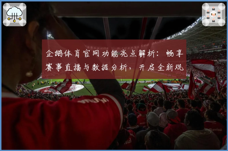 企鹅体育官网功能亮点解析:畅享赛事直播与数据分析,开启全新观赛体验