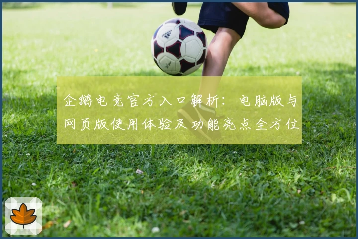 企鹅电竞官方入口解析：电脑版与网页版使用体验及功能亮点全方位测评