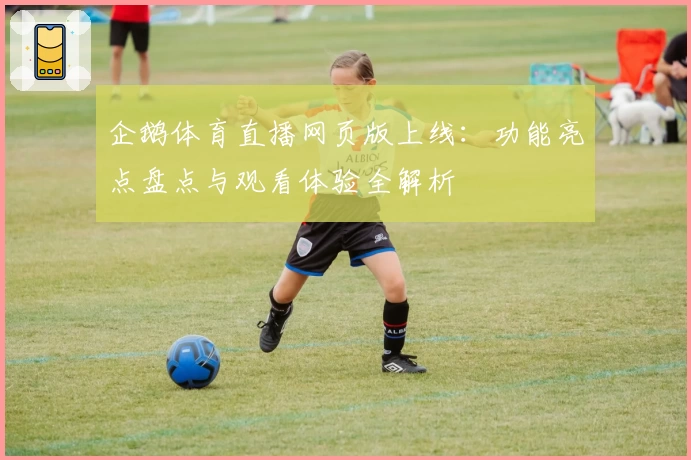 企鹅体育直播网页版上线:功能亮点盘点与观看体验全解析