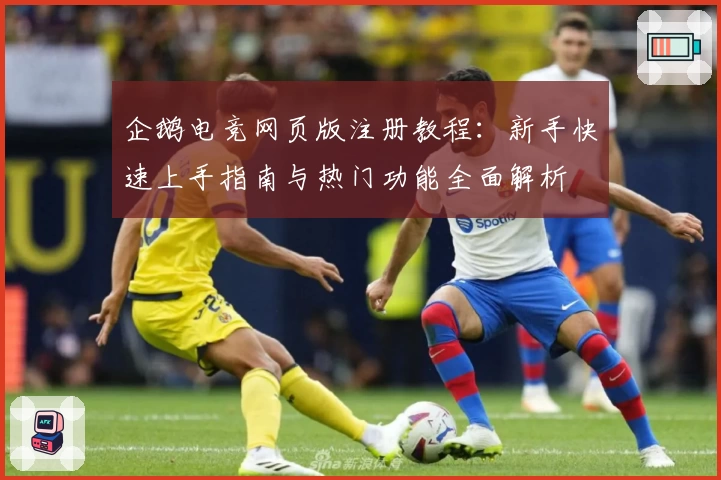 企鹅电竞网页版注册教程:新手快速上手指南与热门功能全面解析