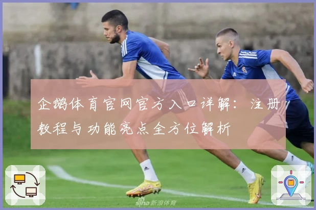 企鹅体育官网官方入口详解:注册教程与功能亮点全方位解析